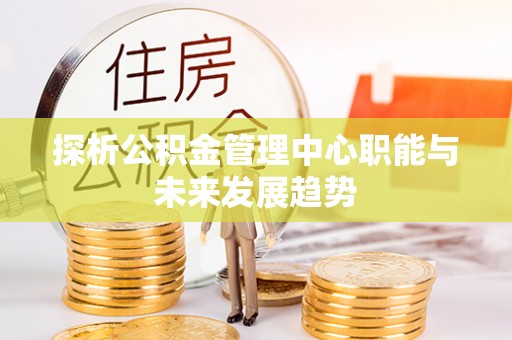 嘉兴探析公积金管理中心职能与未来发展趋势