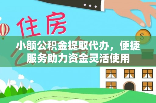 嘉兴小额公积金提取代办，便捷服务助力资金灵活使用