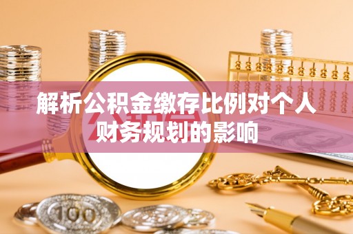 嘉兴解析公积金缴存比例对个人财务规划的影响