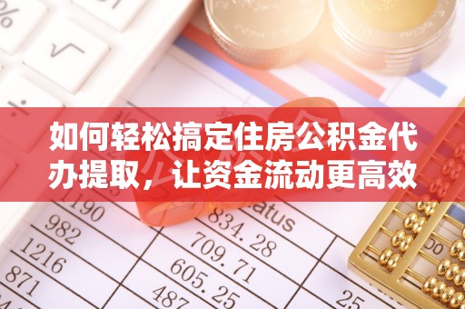 嘉兴如何轻松搞定住房公积金代办提取，让资金流动更高效