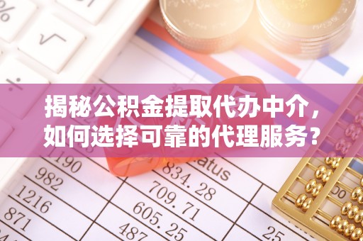 嘉兴揭秘公积金提取代办中介，如何选择可靠的代理服务？