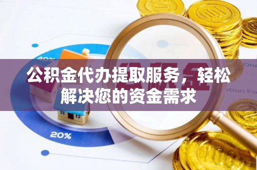 嘉兴公积金代办提取服务，轻松解决您的资金需求
