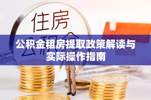 嘉兴公积金租房提取政策解读与实际操作指南
