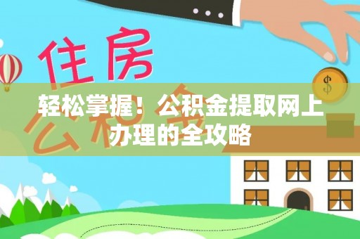 嘉兴轻松掌握！公积金提取网上办理的全攻略