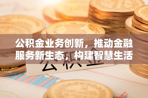 嘉兴公积金业务创新，推动金融服务新生态，构建智慧生活新未来