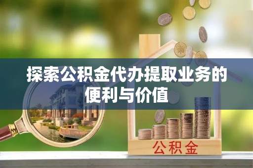 嘉兴探索公积金代办提取业务的便利与价值