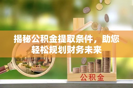 嘉兴揭秘公积金提取条件，助您轻松规划财务未来