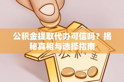 嘉兴公积金提取代办可信吗？揭秘真相与选择指南