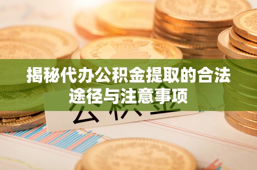 嘉兴揭秘代办公积金提取的合法途径与注意事项