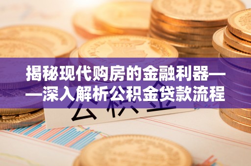 嘉兴揭秘现代购房的金融利器——深入解析公积金贷款流程