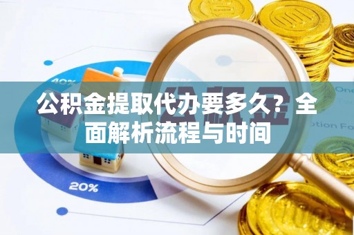 嘉兴公积金提取代办要多久？全面解析流程与时间