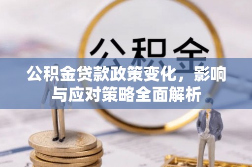 嘉兴公积金贷款政策变化，影响与应对策略全面解析