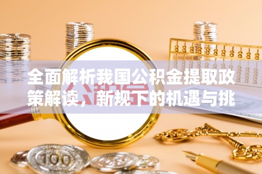 嘉兴全面解析我国公积金提取政策解读，新规下的机遇与挑战