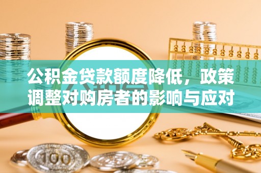 嘉兴公积金贷款额度降低，政策调整对购房者的影响与应对策略