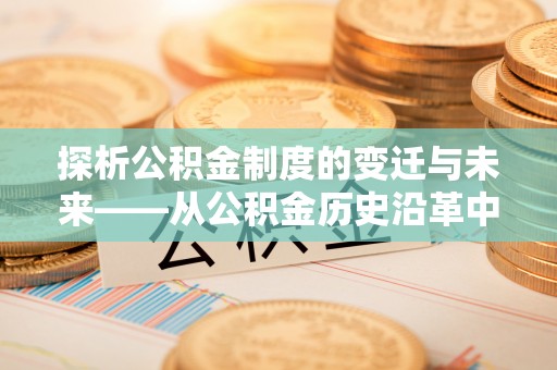 嘉兴探析公积金制度的变迁与未来——从公积金历史沿革中读懂社会福利发展
