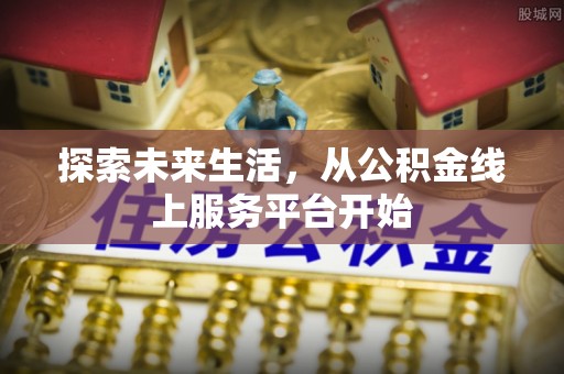 嘉兴探索未来生活，从公积金线上服务平台开始