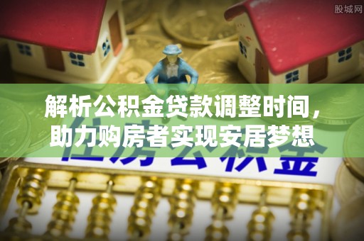 嘉兴解析公积金贷款调整时间，助力购房者实现安居梦想