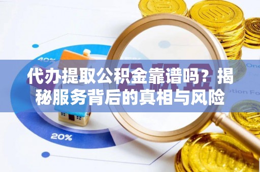 嘉兴代办提取公积金靠谱吗？揭秘服务背后的真相与风险