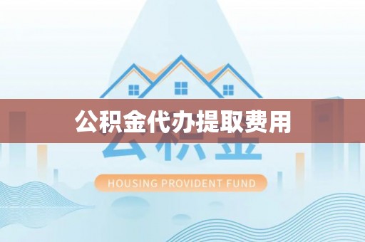 嘉兴公积金代办提取费用