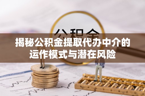 嘉兴揭秘公积金提取代办中介的运作模式与潜在风险