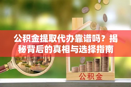 嘉兴公积金提取代办靠谱吗？揭秘背后的真相与选择指南