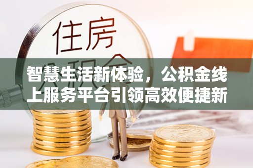 嘉兴智慧生活新体验，公积金线上服务平台引领高效便捷新潮流