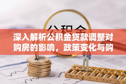 嘉兴深入解析公积金贷款调整对购房的影响，政策变化与购房者选择
