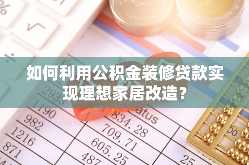 嘉兴如何利用公积金装修贷款实现理想家居改造？