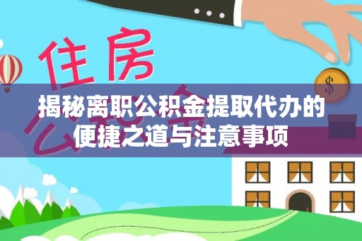 嘉兴揭秘离职公积金提取代办的便捷之道与注意事项