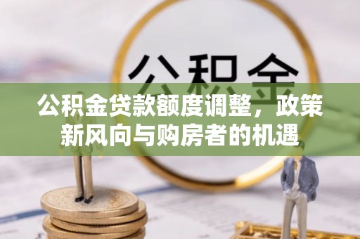 嘉兴公积金贷款额度调整，政策新风向与购房者的机遇