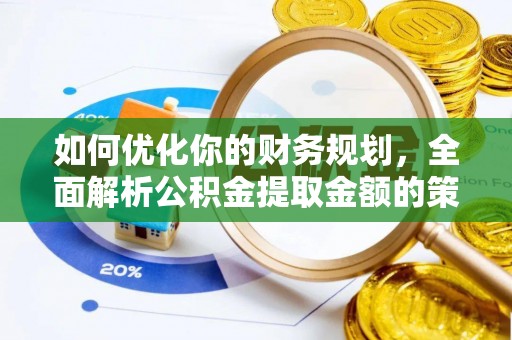 嘉兴如何优化你的财务规划，全面解析公积金提取金额的策略与技巧