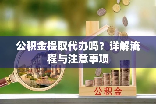 嘉兴公积金提取代办吗？详解流程与注意事项