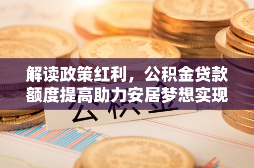 嘉兴解读政策红利，公积金贷款额度提高助力安居梦想实现