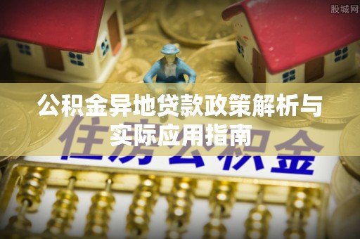 嘉兴公积金异地贷款政策解析与实际应用指南