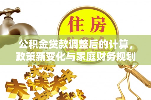 嘉兴公积金贷款调整后的计算，政策新变化与家庭财务规划