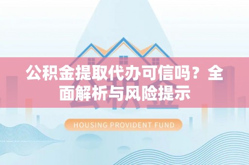 嘉兴公积金提取代办可信吗？全面解析与风险提示