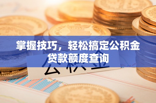 嘉兴掌握技巧，轻松搞定公积金贷款额度查询