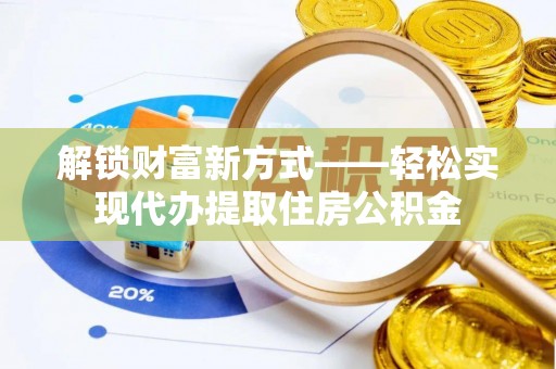 嘉兴解锁财富新方式——轻松实现代办提取住房公积金