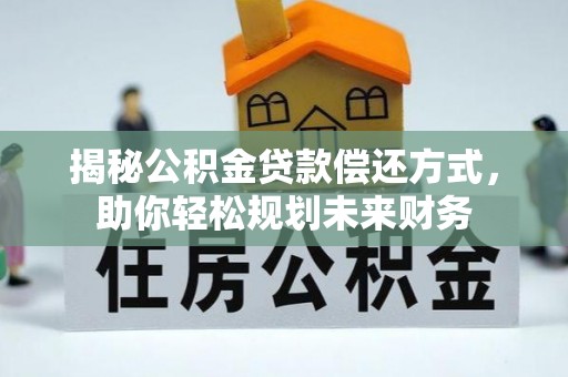 嘉兴揭秘公积金贷款偿还方式，助你轻松规划未来财务