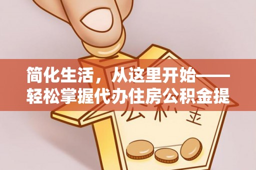 嘉兴简化生活，从这里开始——轻松掌握代办住房公积金提取全流程
