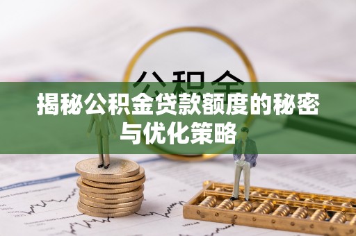 嘉兴揭秘公积金贷款额度的秘密与优化策略