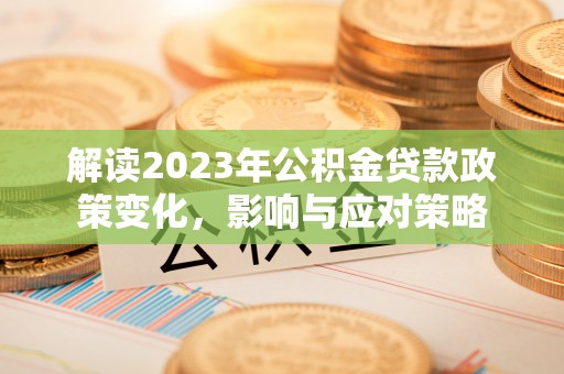 嘉兴解读2023年公积金贷款政策变化，影响与应对策略