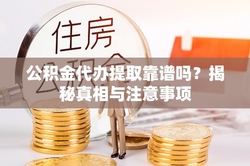 嘉兴公积金代办提取靠谱吗？揭秘真相与注意事项