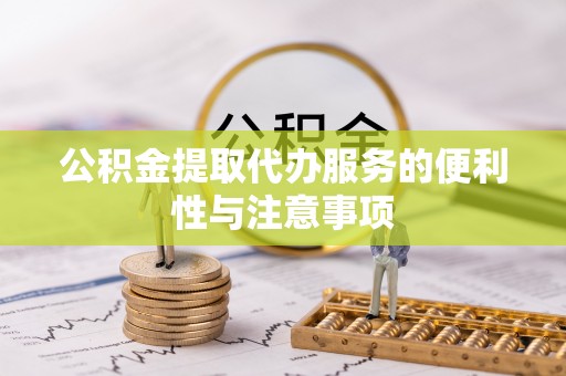 嘉兴公积金提取代办服务的便利性与注意事项