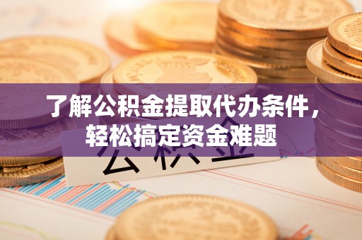 嘉兴了解公积金提取代办条件，轻松搞定资金难题
