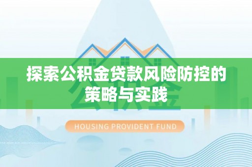 嘉兴探索公积金贷款风险防控的策略与实践