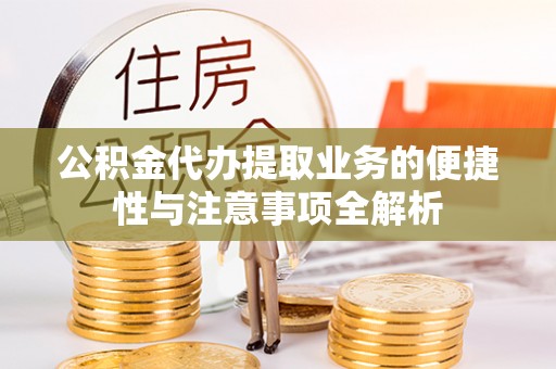 嘉兴公积金代办提取业务的便捷性与注意事项全解析