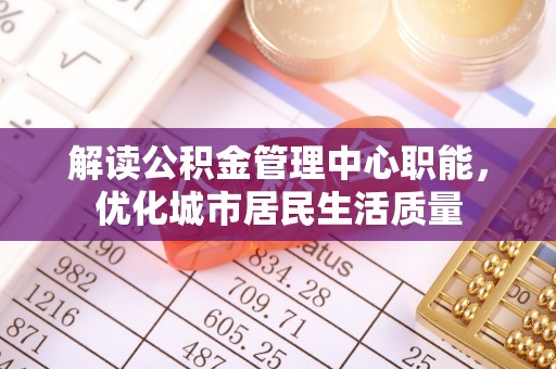 嘉兴解读公积金管理中心职能，优化城市居民生活质量