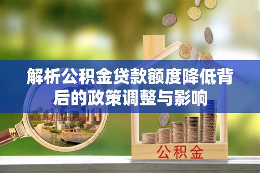 嘉兴解析公积金贷款额度降低背后的政策调整与影响