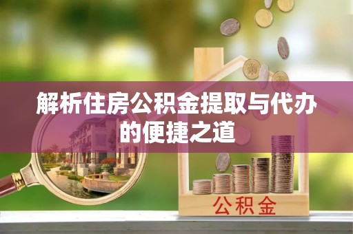 嘉兴解析住房公积金提取与代办的便捷之道